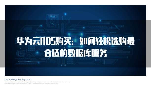 华为云RDS购买：如何轻松选购最合适的数据库服务