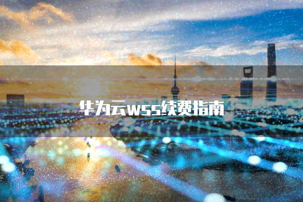 华为云wss续费指南