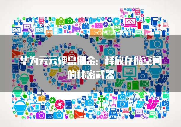 华为云云硬盘佣金:释放存储空间的秘密武器