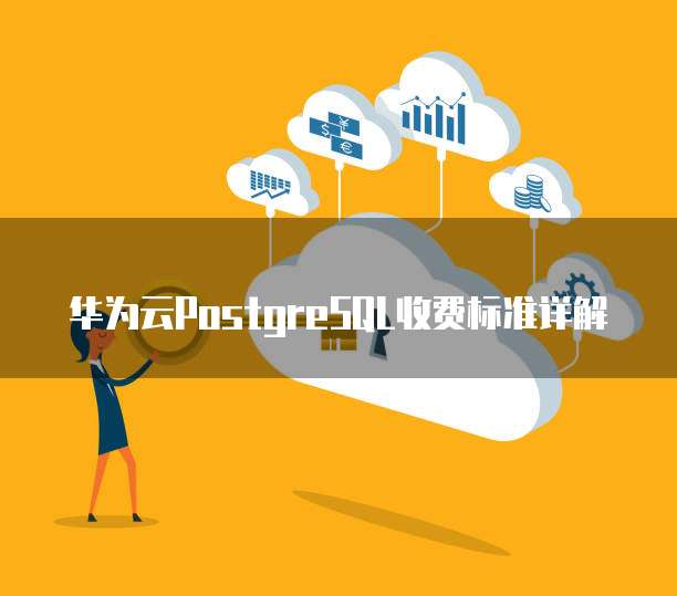 华为云PostgreSQL收费标准详解