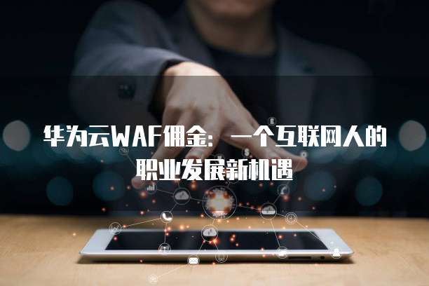 华为云WAF佣金：一个互联网人的职业发展新机遇