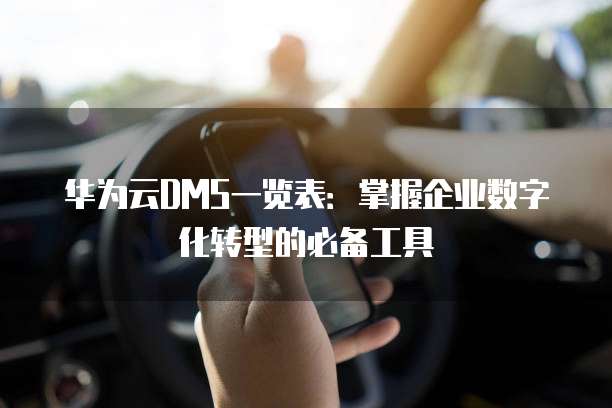 华为云DMS一览表:掌握企业数字化转型的必备工具