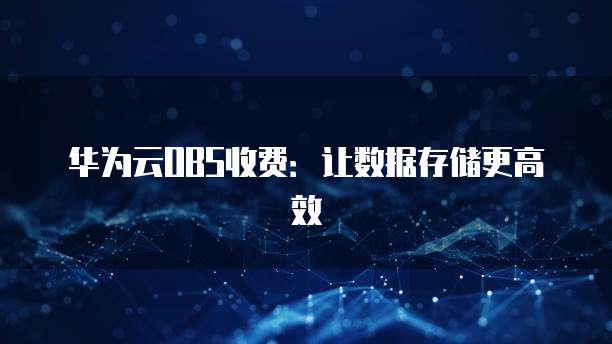华为云OBS收费:让数据存储更高效