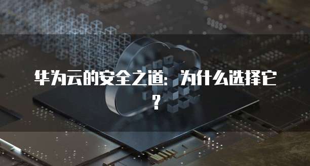 华为云的安全之道：为什么选择它？