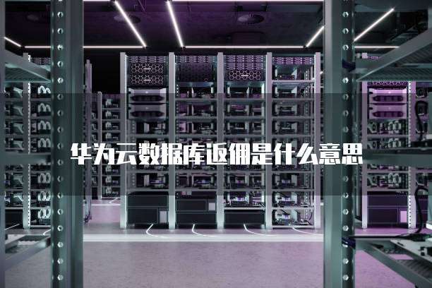 华为云数据库返佣是什么意思