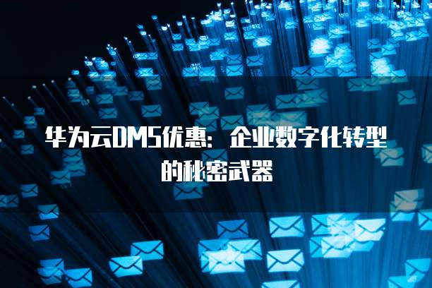 华为云DMS优惠:企业数字化转型的秘密武器