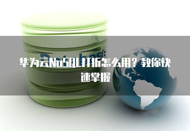 华为云NoSQL打折怎么用?教你快速掌握