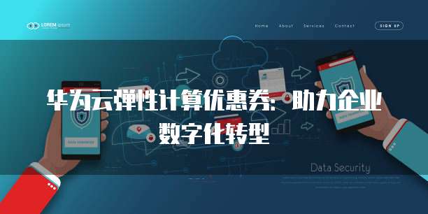 华为云弹性计算优惠券:助力企业数字化转型