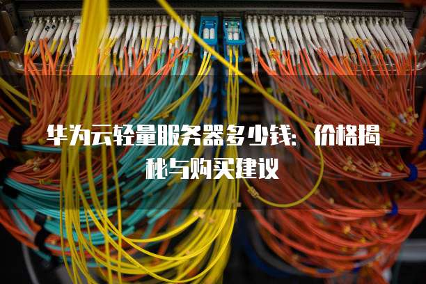 华为云轻量服务器多少钱：价格揭秘与购买建议