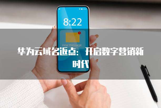 华为云域名返点:开启数字营销新时代
