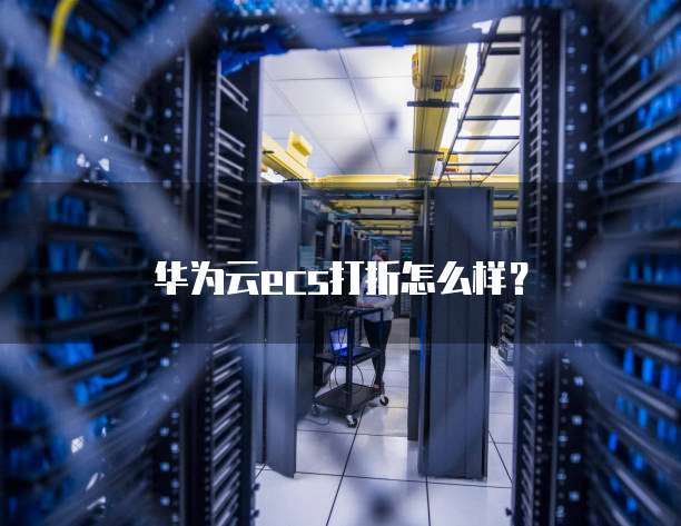 华为云ecs打折怎么样?
