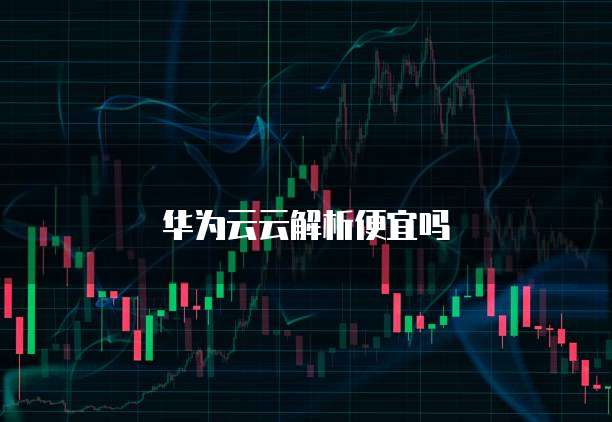 华为云云解析便宜吗