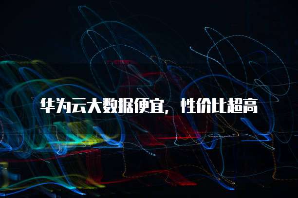 华为云大数据便宜，性价比超高