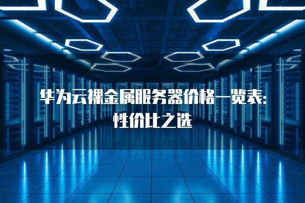 华为云裸金属服务器价格一览表:性价比之选