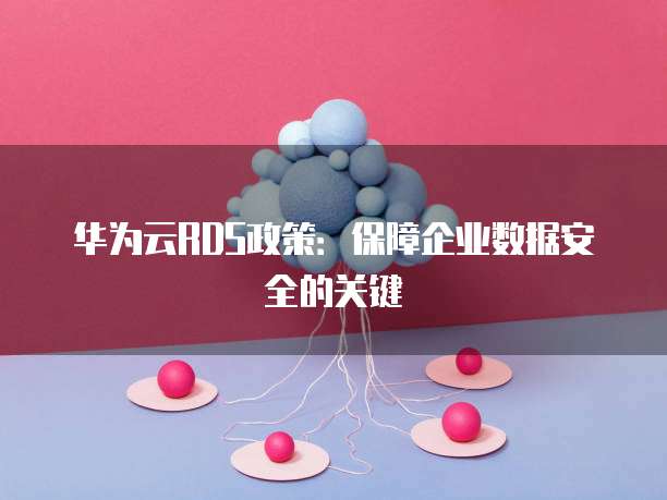 华为云RDS政策：保障企业数据安全的关键