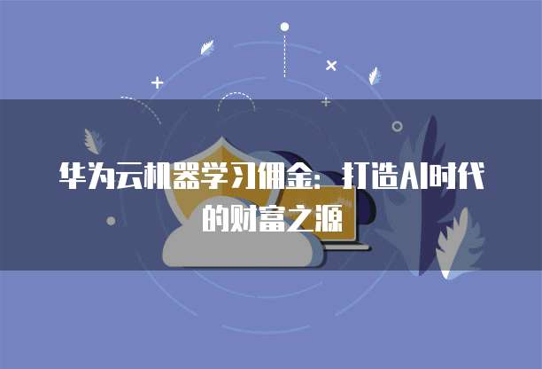 华为云机器学习佣金:打造AI时代的财富之源