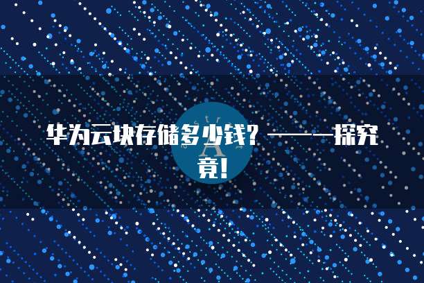 华为云块存储多少钱?——一探究竟!