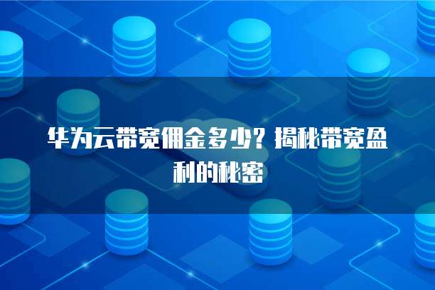 华为云带宽佣金多少？揭秘带宽盈利的秘密