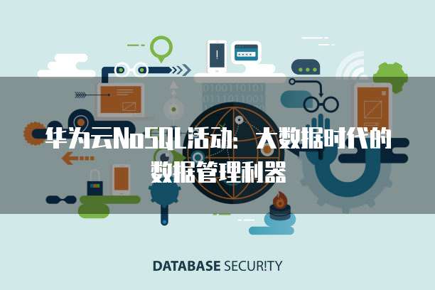 华为云NoSQL活动：大数据时代的数据管理利器