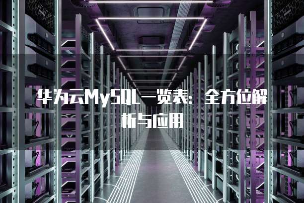 华为云MySQL一览表:全方位解析与应用