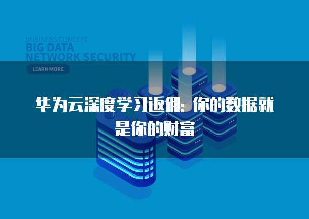 华为云深度学习返佣: 你的数据就是你的财富