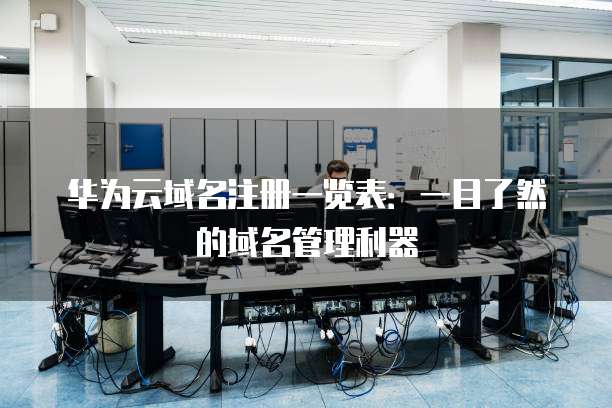 华为云域名注册一览表:一目了然的域名管理利器