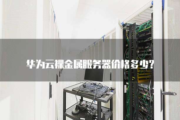 华为云裸金属服务器价格多少?
