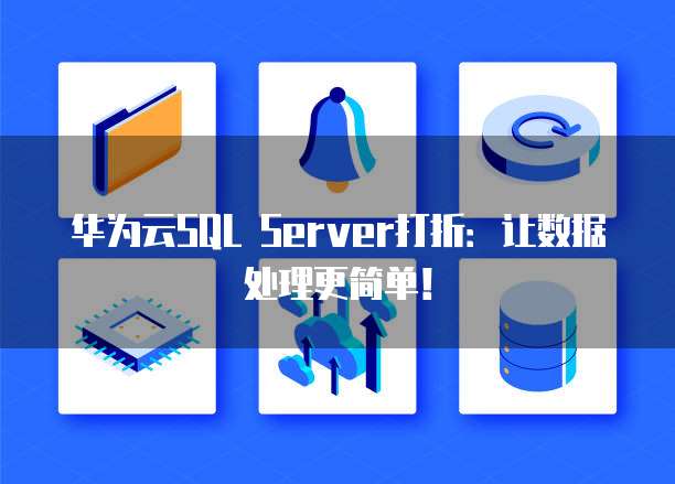 华为云SQL Server打折:让数据处理更简单!