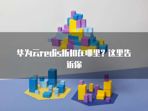华为云redis折扣在哪里?这里告诉你