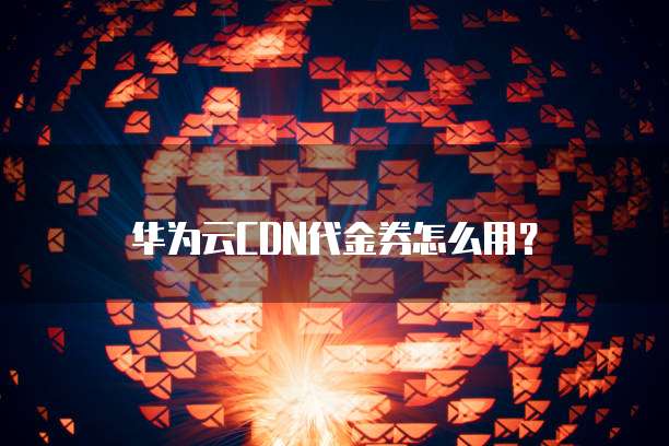 华为云CDN代金券怎么用?