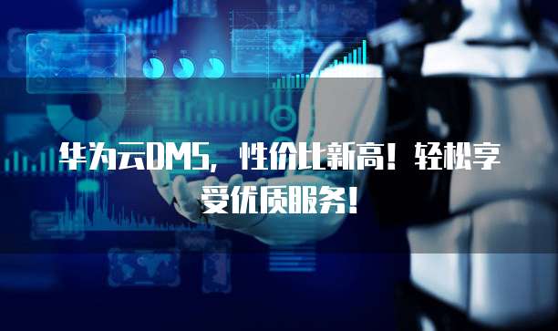 华为云DMS,性价比新高!轻松享受优质服务!