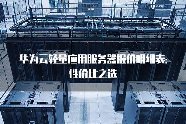 华为云轻量应用服务器报价明细表:性价比之选