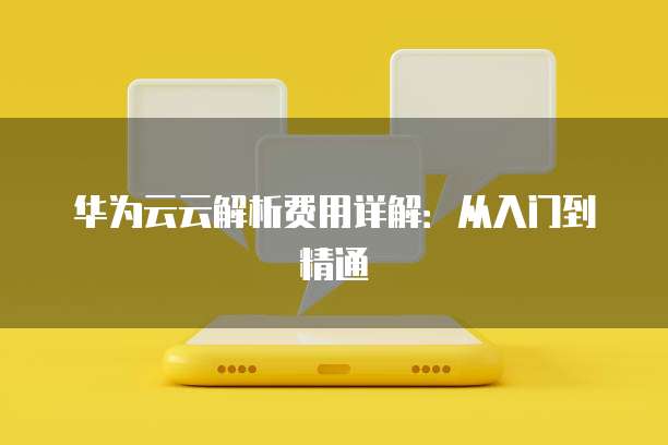 华为云云解析费用详解：从入门到精通