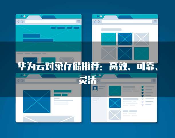华为云对象存储推荐：高效、可靠、灵活