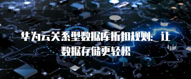 华为云关系型数据库折扣规则：让数据存储更轻松