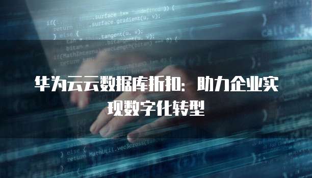 华为云云数据库折扣:助力企业实现数字化转型
