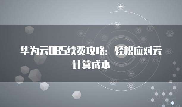 华为云OBS续费攻略:轻松应对云计算成本