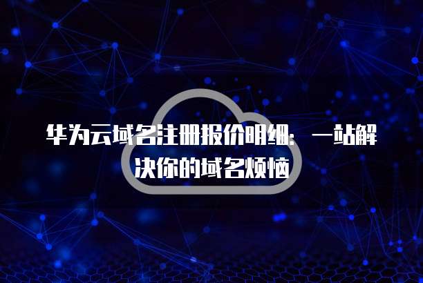 华为云域名注册报价明细:一站解决你的域名烦恼