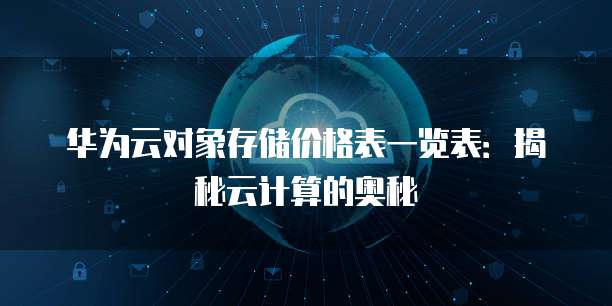 华为云对象存储价格表一览表:揭秘云计算的奥秘