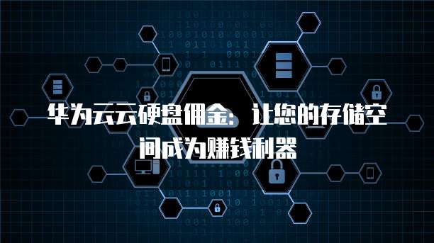 华为云云硬盘佣金:让您的存储空间成为赚钱利器