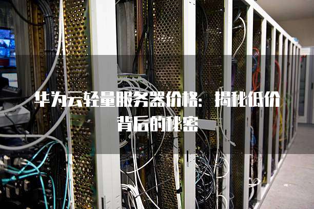 华为云轻量服务器价格:揭秘低价背后的秘密