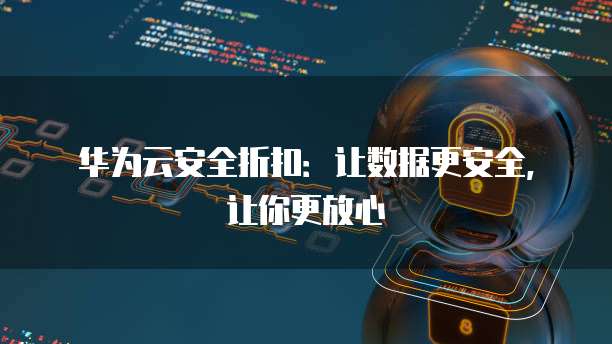 华为云安全折扣:让数据更安全,让你更放心