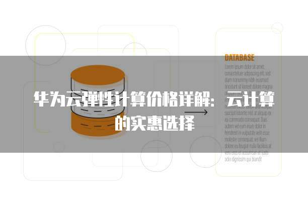 华为云弹性计算价格详解:云计算的实惠选择