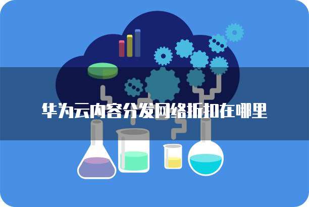 华为云内容分发网络折扣在哪里