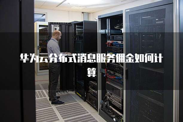 华为云分布式消息服务佣金如何计算