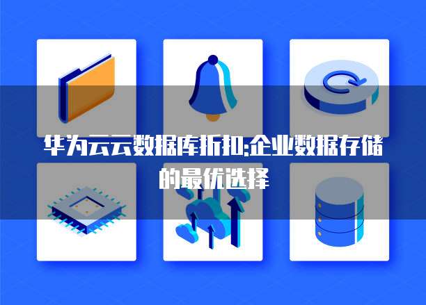 华为云云数据库折扣:企业数据存储的最优选择