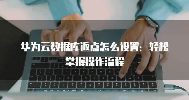 华为云数据库返点怎么设置:轻松掌握操作流程