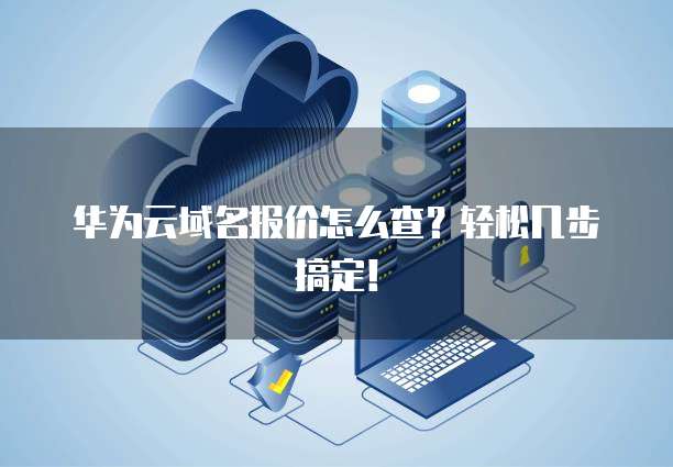 华为云域名报价怎么查?轻松几步搞定!