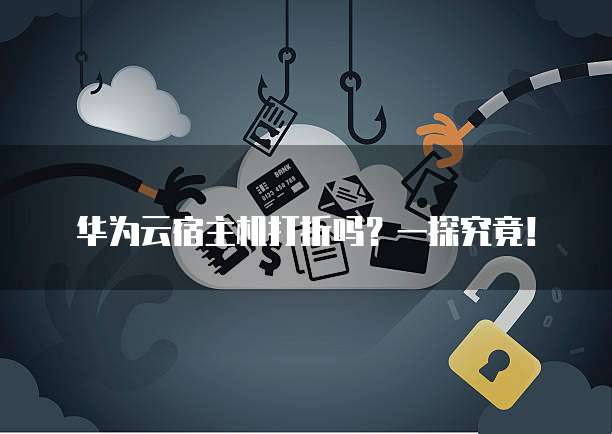 华为云宿主机打折吗?一探究竟!