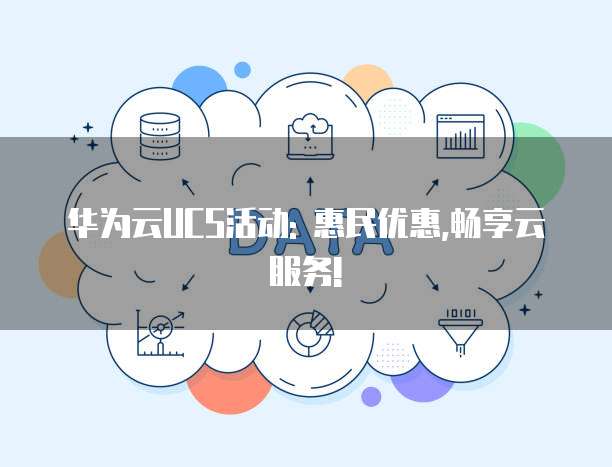 华为云UCS活动: 惠民优惠,畅享云服务!